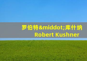 罗伯特·库什纳Robert Kushner